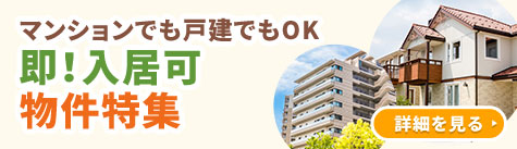 マンションでも戸建でもOK 即！入居可物件特集